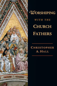 Worshiping with the Church Fathers (Hall)